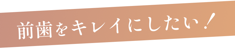 前歯をキレイにしたい！